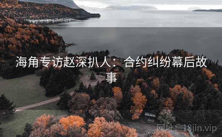 海角专访赵深扒人：合约纠纷幕后故事